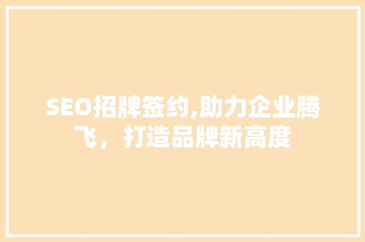 SEO招牌签约,助力企业腾飞，打造品牌新高度