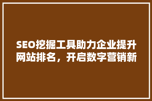SEO挖掘工具助力企业提升网站排名，开启数字营销新篇章