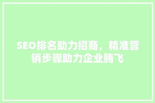 SEO排名助力招商，精准营销步骤助力企业腾飞