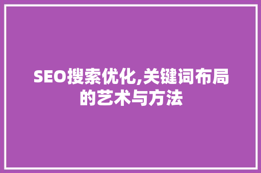 SEO搜索优化,关键词布局的艺术与方法  第1张