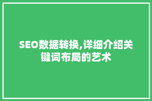SEO数据转换,详细介绍关键词布局的艺术