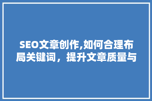 SEO文章创作,如何合理布局关键词，提升文章质量与搜索引擎排名