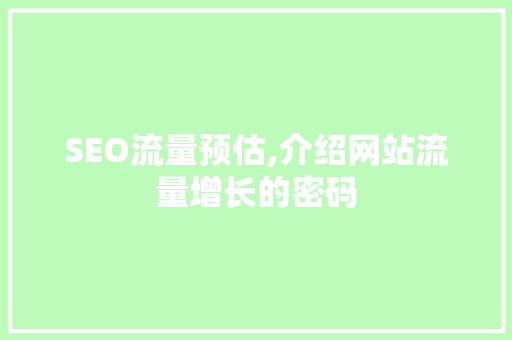 SEO流量预估,介绍网站流量增长的密码