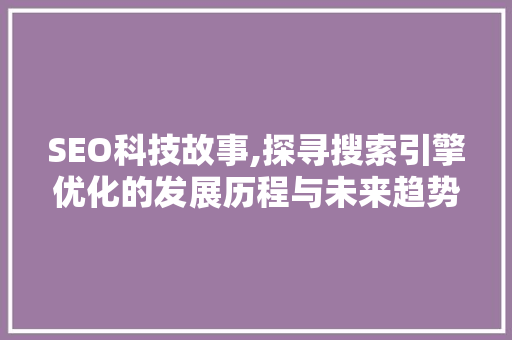 SEO科技故事,探寻搜索引擎优化的发展历程与未来趋势