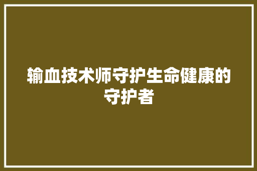 输血技术师守护生命健康的守护者