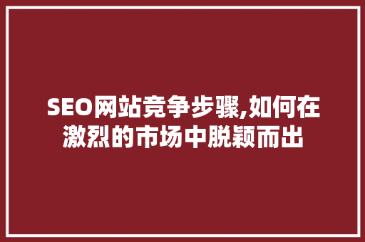 SEO网站竞争步骤,如何在激烈的市场中脱颖而出