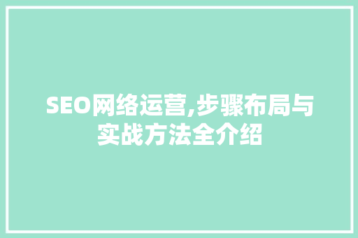 SEO网络运营,步骤布局与实战方法全介绍