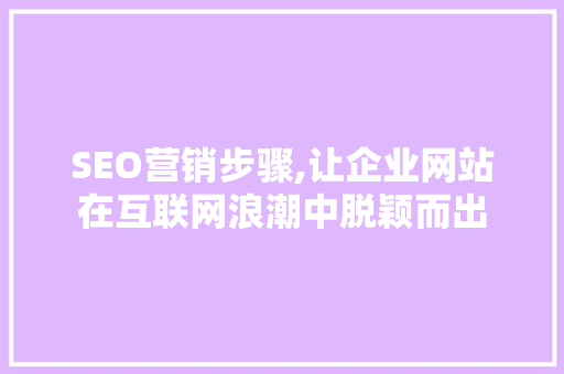 SEO营销步骤,让企业网站在互联网浪潮中脱颖而出