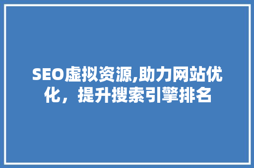 SEO虚拟资源,助力网站优化，提升搜索引擎排名