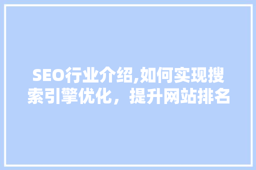 SEO行业介绍,如何实现搜索引擎优化，提升网站排名