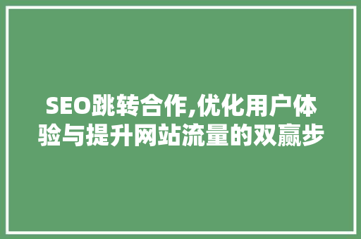 SEO跳转合作,优化用户体验与提升网站流量的双赢步骤