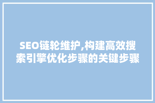 SEO链轮维护,构建高效搜索引擎优化步骤的关键步骤  第1张