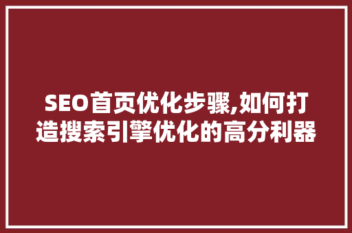 SEO首页优化步骤,如何打造搜索引擎优化的高分利器