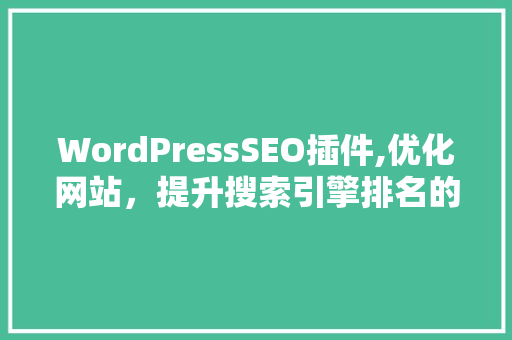WordPressSEO插件,优化网站，提升搜索引擎排名的秘密武器
