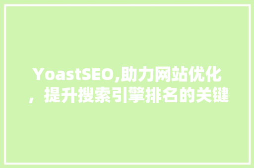YoastSEO,助力网站优化，提升搜索引擎排名的关键步骤