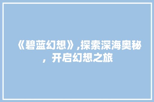 《碧蓝幻想》,探索深海奥秘，开启幻想之旅