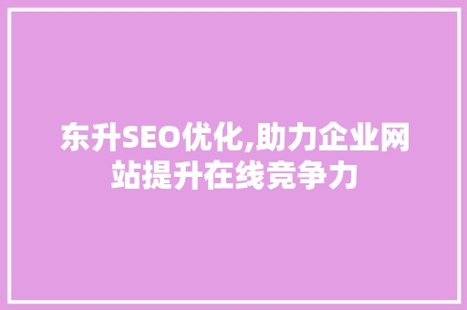 东升SEO优化,助力企业网站提升在线竞争力