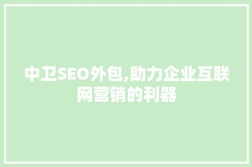中卫SEO外包,助力企业互联网营销的利器