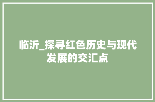 临沂_探寻红色历史与现代发展的交汇点