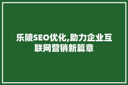 乐陵SEO优化,助力企业互联网营销新篇章