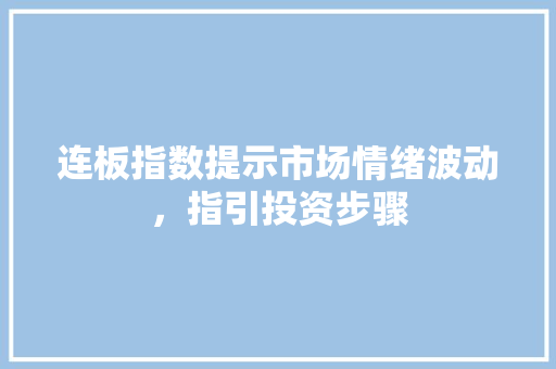 连板指数提示市场情绪波动，指引投资步骤
