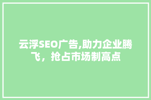 云浮SEO广告,助力企业腾飞，抢占市场制高点