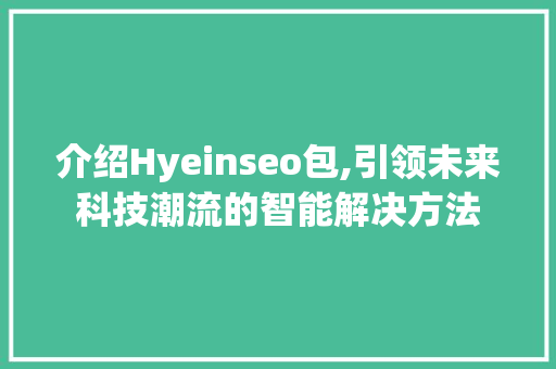 介绍Hyeinseo包,引领未来科技潮流的智能解决方法