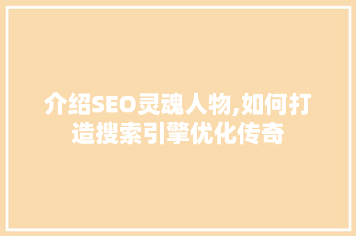 介绍SEO灵魂人物,如何打造搜索引擎优化传奇