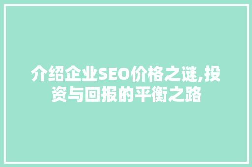 介绍企业SEO价格之谜,投资与回报的平衡之路