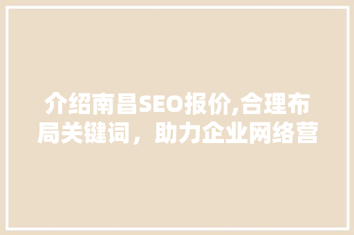 介绍南昌SEO报价,合理布局关键词，助力企业网络营销