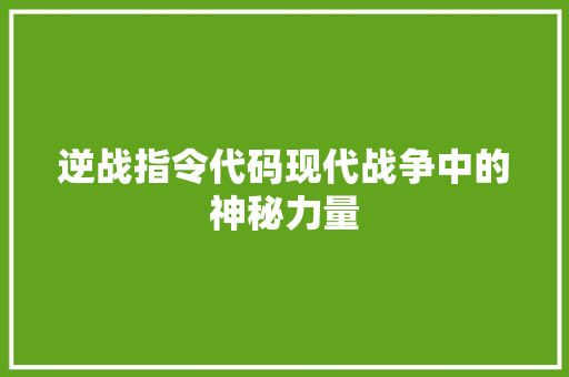 逆战指令代码现代战争中的神秘力量