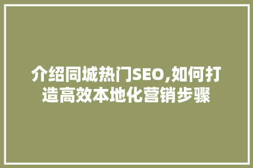 介绍同城热门SEO,如何打造高效本地化营销步骤