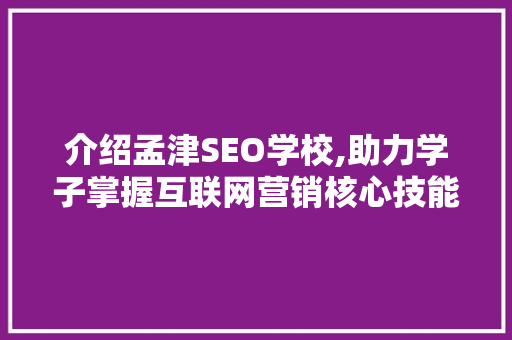 介绍孟津SEO学校,助力学子掌握互联网营销核心技能