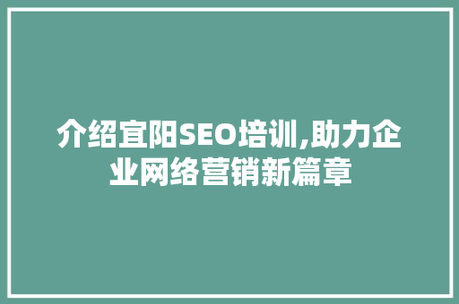 介绍宜阳SEO培训,助力企业网络营销新篇章