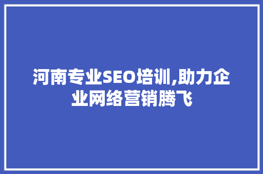河南专业SEO培训,助力企业网络营销腾飞