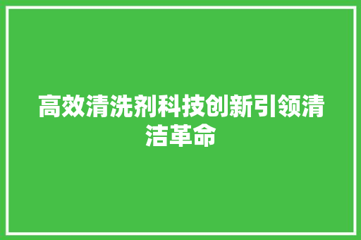 高效清洗剂科技创新引领清洁革命