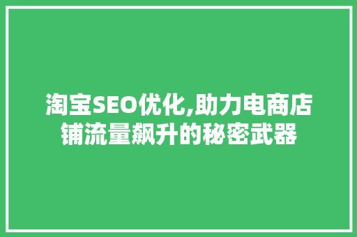 淘宝SEO优化,助力电商店铺流量飙升的秘密武器