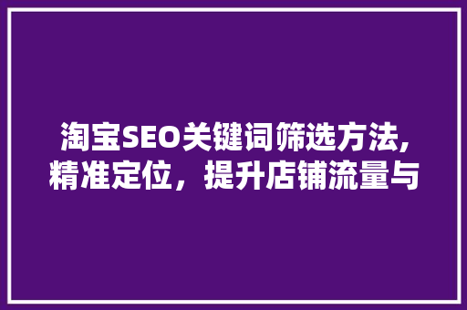 淘宝SEO关键词筛选方法,精准定位，提升店铺流量与转化率