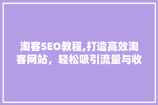 淘客SEO教程,打造高效淘客网站，轻松吸引流量与收益