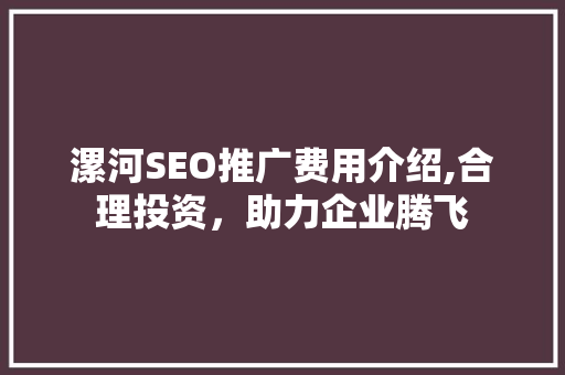 漯河SEO推广费用介绍,合理投资，助力企业腾飞