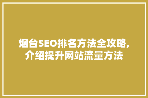 烟台SEO排名方法全攻略,介绍提升网站流量方法
