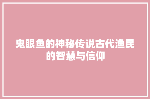 鬼眼鱼的神秘传说古代渔民的智慧与信仰