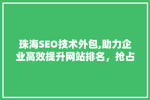 珠海SEO技术外包,助力企业高效提升网站排名，抢占互联网市场先机