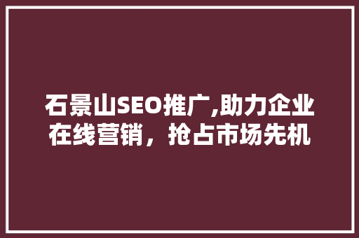石景山SEO推广,助力企业在线营销，抢占市场先机