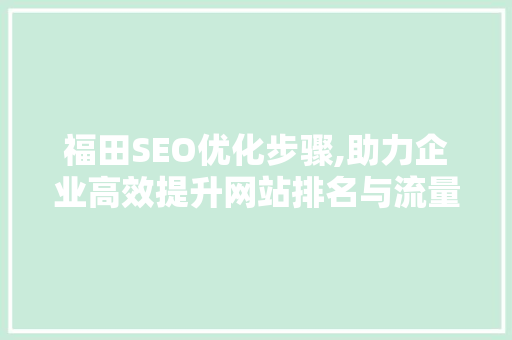 福田SEO优化步骤,助力企业高效提升网站排名与流量
