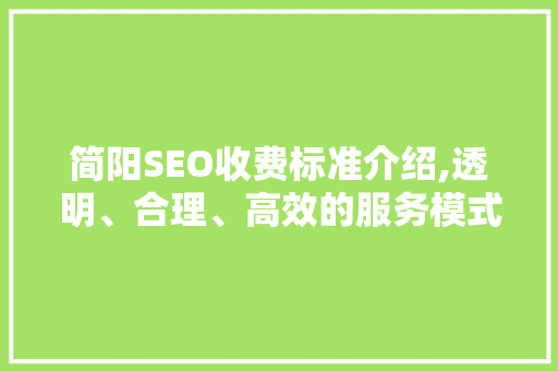 简阳SEO收费标准介绍,透明、合理、高效的服务模式