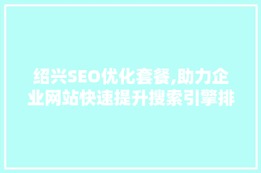 绍兴SEO优化套餐,助力企业网站快速提升搜索引擎排名