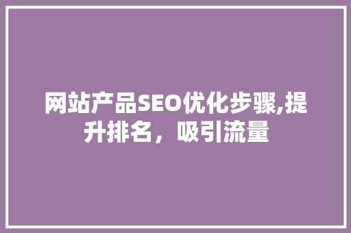 网站产品SEO优化步骤,提升排名，吸引流量  第1张