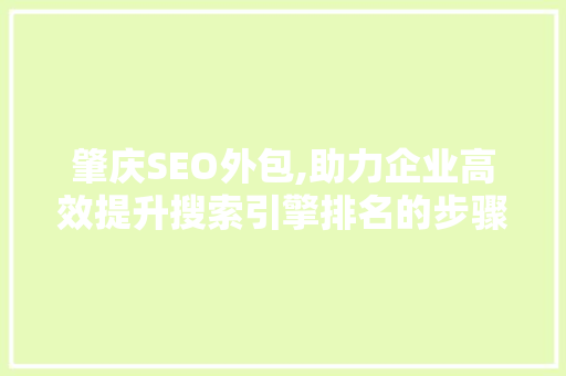 肇庆SEO外包,助力企业高效提升搜索引擎排名的步骤与方法