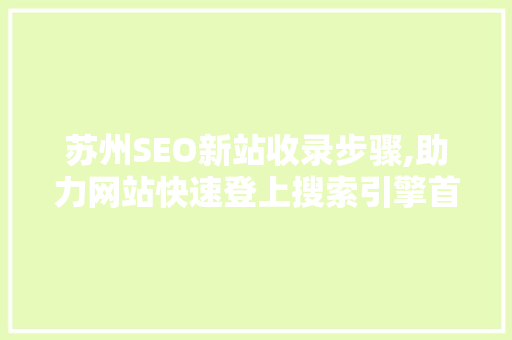 苏州SEO新站收录步骤,助力网站快速登上搜索引擎首页